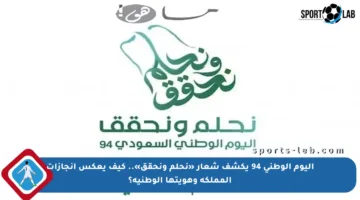 اليوم الوطني 94 يكشف شعار «نحلم ونحقق».. كيف يعكس إنجازات المملكة وهويتها الوطنية؟